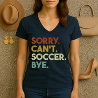 Sorry Cant Soccer Bye Funny Soccer Women's V-Neck T-Shirt