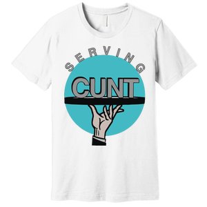 Serving Cunt Premium T-Shirt