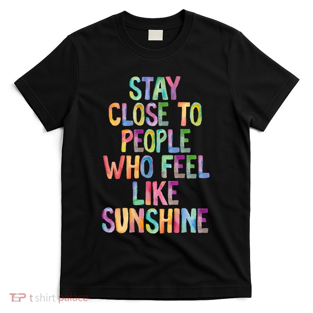 Stay Close To People Who Feel Like Sunshine T-Shirt