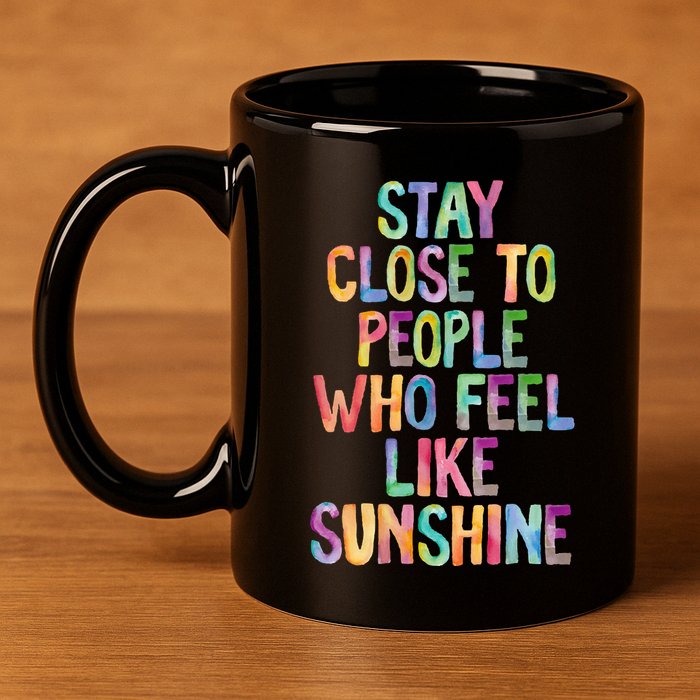 Stay Close To People Who Feel Like Sunshine 11oz C Handle Ceramic Mug
