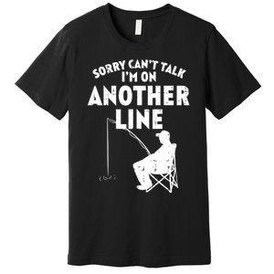 Sorry Cant Talk Another Line Funny Fishing Fisherman Angler Premium T-Shirt