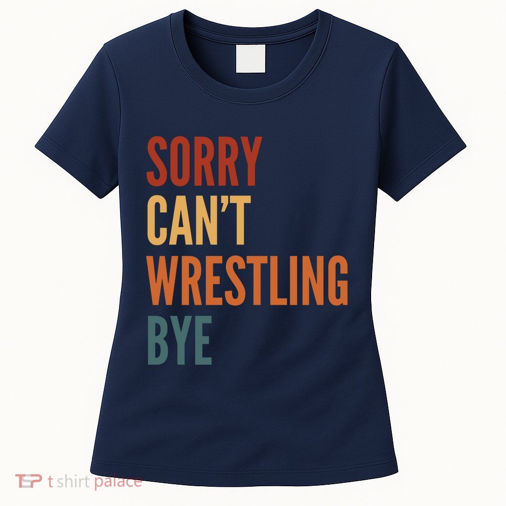 Sorry CanT Wrestling Bye Womens T-Shirt