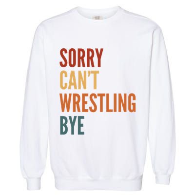 Sorry CanT Wrestling Bye Garment-Dyed Sweatshirt