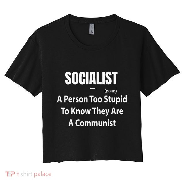 Socialist Definition A Person Too Stupid To Know They Are Crop Top