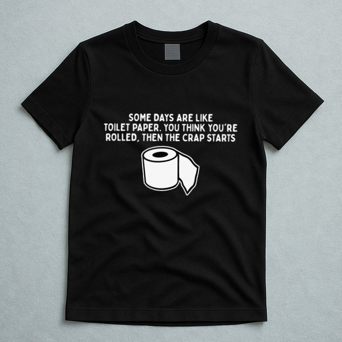 Some Days Are Like Toilet Paper T-Shirt