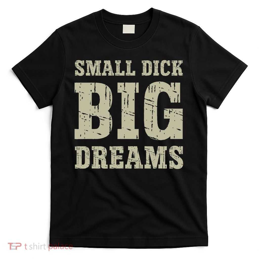 Small Dick Big Dreams Funny Saying For T-Shirt