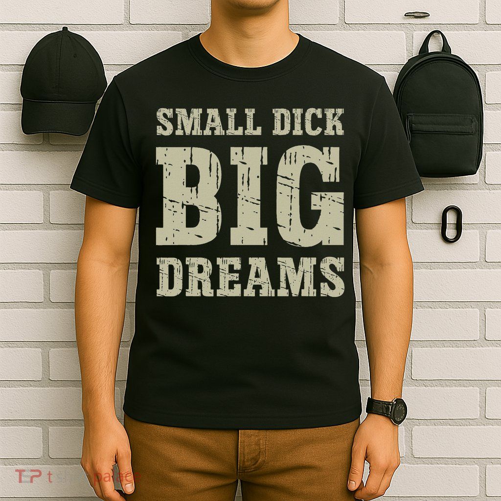 Small Dick Big Dreams Funny Saying For T-Shirt