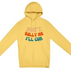 Sarcastic Don't Bully Me I'll Cum Funny Humor Anti Bullying Premium Pullover Hoodie