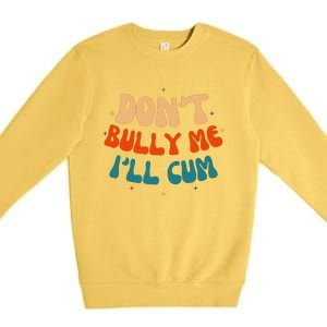 Sarcastic Don't Bully Me I'll Cum Funny Humor Anti Bullying Premium Crewneck Sweatshirt