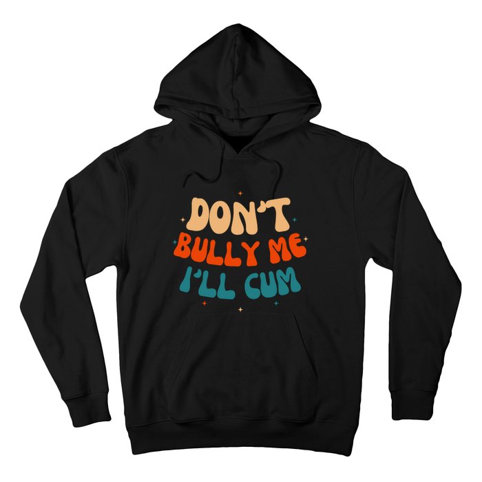 Sarcastic Don't Bully Me I'll Cum Funny Humor Anti Bullying Hoodie