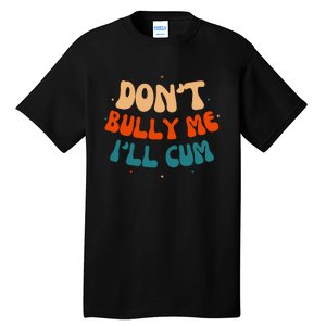 Sarcastic Don't Bully Me I'll Cum Funny Humor Anti Bullying Tall T-Shirt