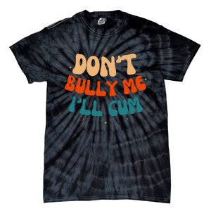 Sarcastic Don't Bully Me I'll Cum Funny Humor Anti Bullying Tie-Dye T-Shirt