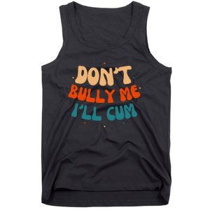 Sarcastic Don't Bully Me I'll Cum Funny Humor Anti Bullying Tank Top