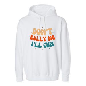 Sarcastic Don't Bully Me I'll Cum Funny Humor Anti Bullying Garment-Dyed Fleece Hoodie