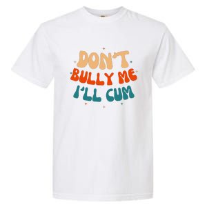 Sarcastic Don't Bully Me I'll Cum Funny Humor Anti Bullying Garment-Dyed Heavyweight T-Shirt