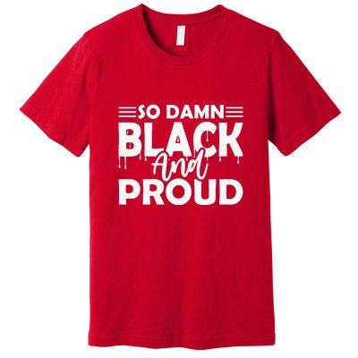 So Damn Black And Proud Melanin Women Black History Month Premium T-Shirt