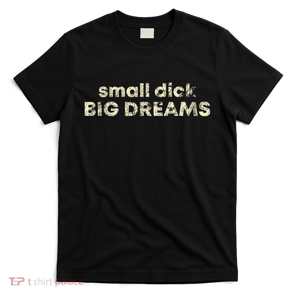 Small Dick Big Dreams T-Shirt