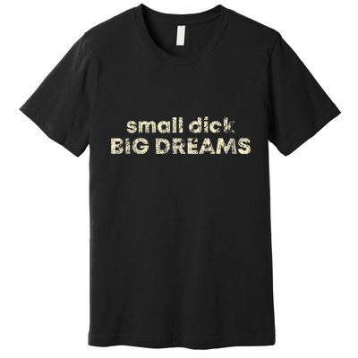 Small Dick Big Dreams Premium T-Shirt