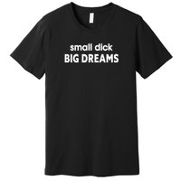 Small Dick Big Dreams Premium T-Shirt