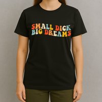 Small Dick Big Dreams T-Shirt