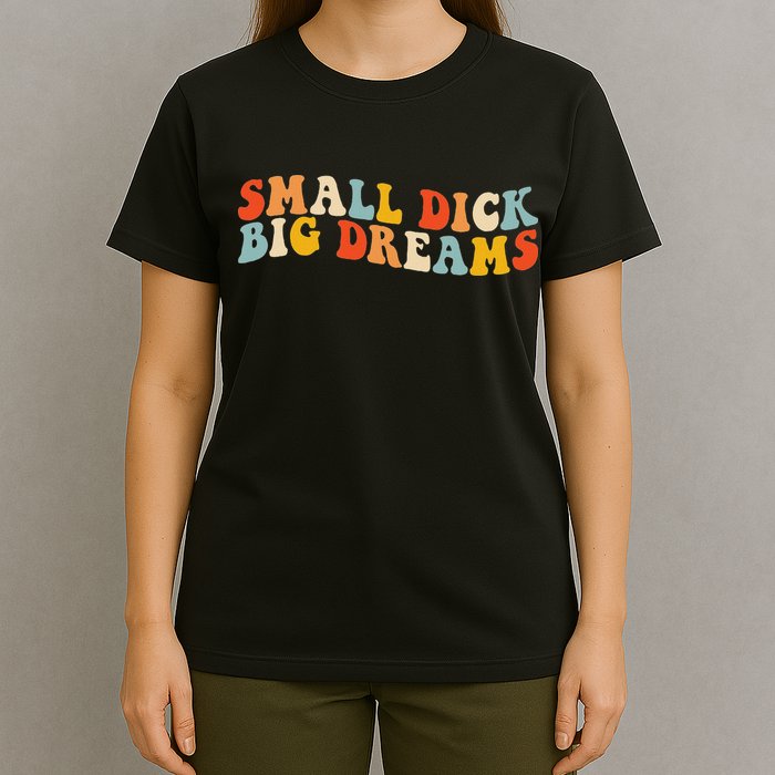 Small Dick Big Dreams T-Shirt