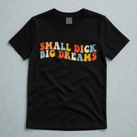 Small Dick Big Dreams T-Shirt