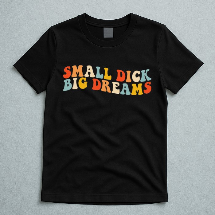 Small Dick Big Dreams T-Shirt