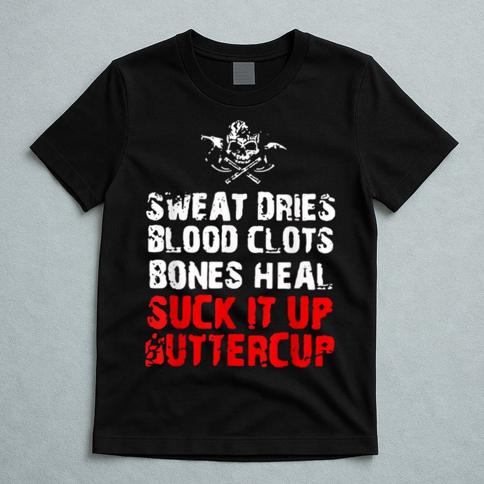 Sweat Dries Blood Clots Bones Heal Suck It Up Buttercup T-Shirt