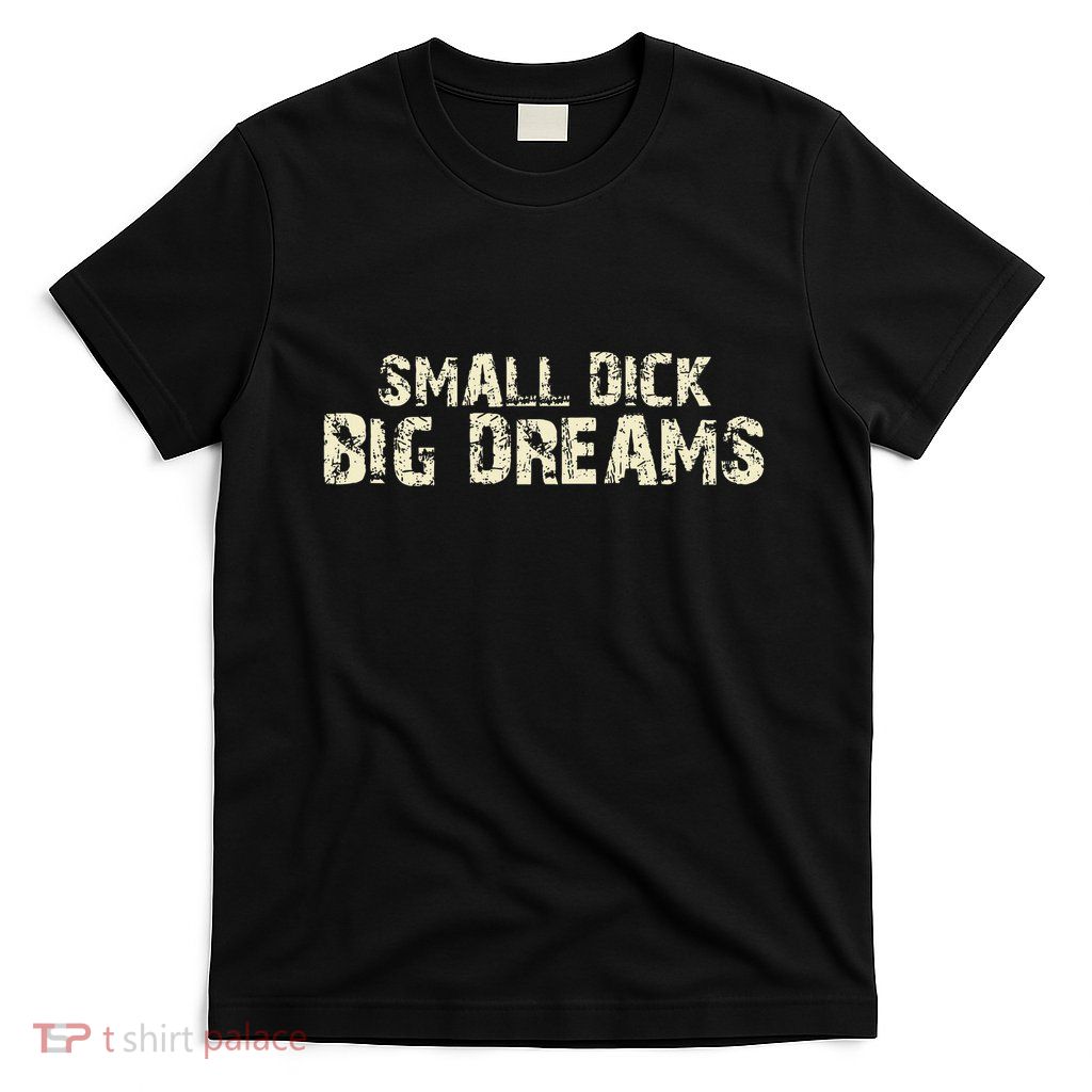 Small Dick Big Dreams T-Shirt
