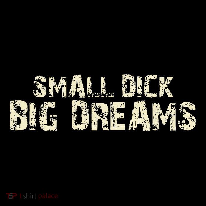 Small Dick Big Dreams T-Shirt
