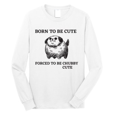 Silly Dogs Born To Be Cute Forced To Be Chubby Cute Long Sleeve Shirt