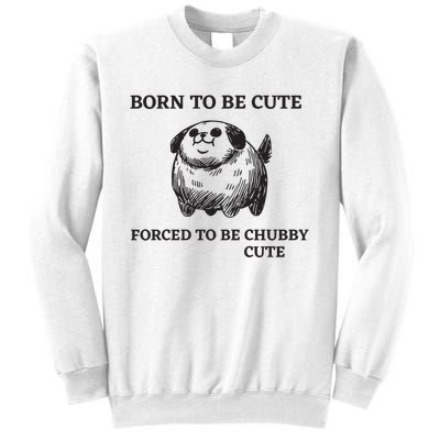 Silly Dogs Born To Be Cute Forced To Be Chubby Cute Sweatshirt