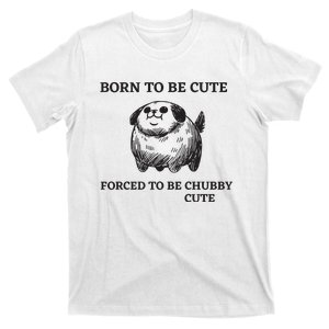 Silly Dogs Born To Be Cute Forced To Be Chubby Cute T-Shirt