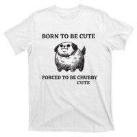 Silly Dogs Born To Be Cute Forced To Be Chubby Cute T-Shirt