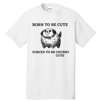 Silly Dogs Born To Be Cute Forced To Be Chubby Cute Tall T-Shirt