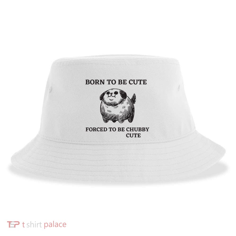 Silly Dogs Born To Be Cute Forced To Be Chubby Cute Sustainable Bucket Hat