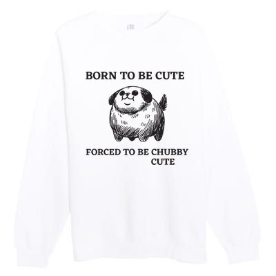 Silly Dogs Born To Be Cute Forced To Be Chubby Cute Premium Crewneck Sweatshirt