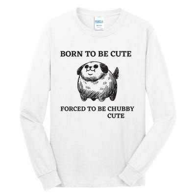 Silly Dogs Born To Be Cute Forced To Be Chubby Cute Tall Long Sleeve T-Shirt