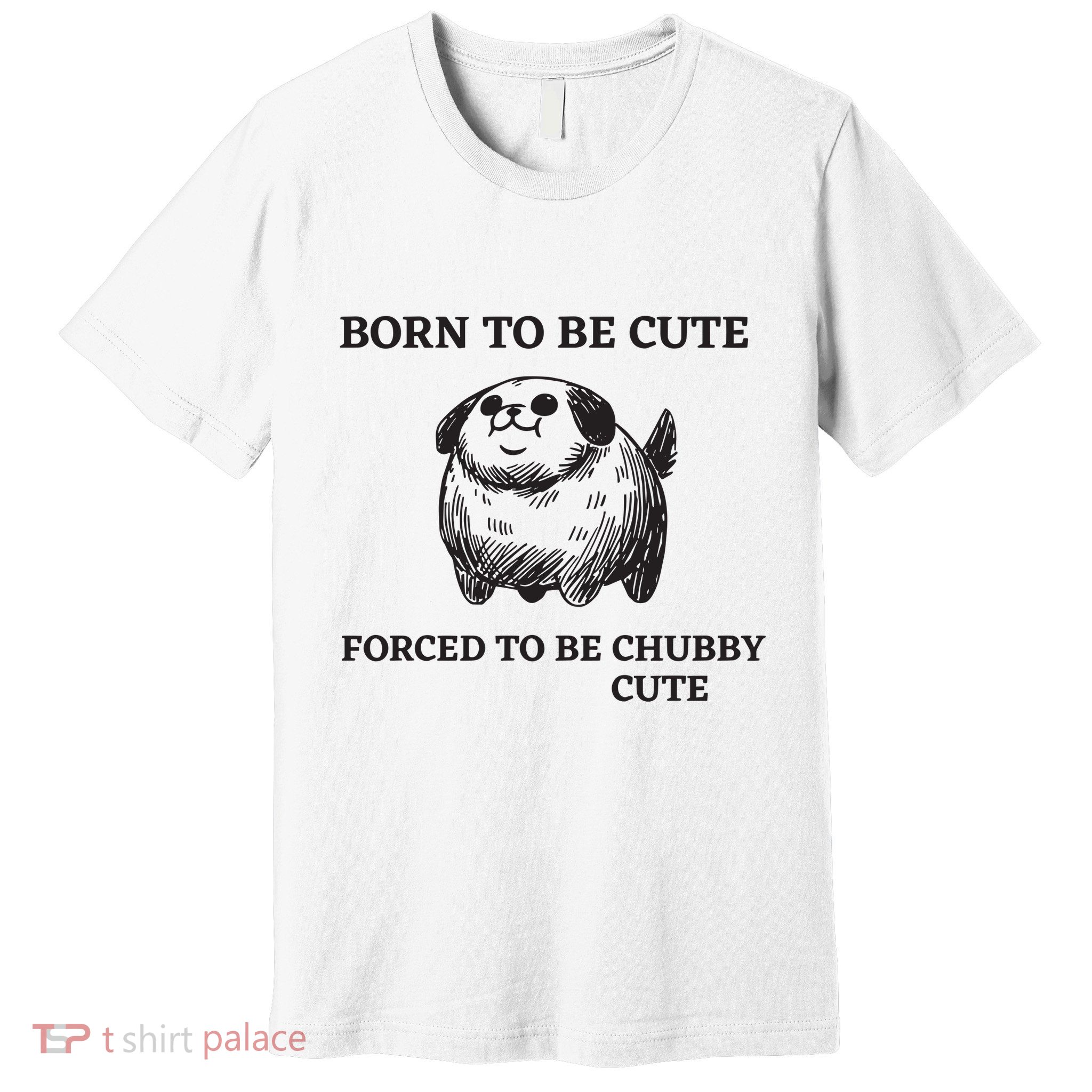 Silly Dogs Born To Be Cute Forced To Be Chubby Cute Premium T-Shirt