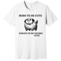 Silly Dogs Born To Be Cute Forced To Be Chubby Cute Premium T-Shirt