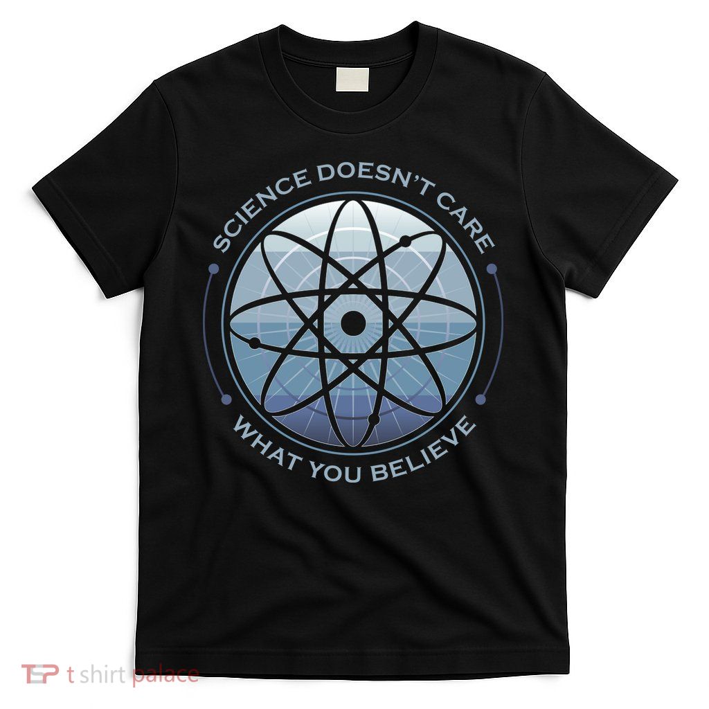 Science Doesn't Care What You Believe T-Shirt