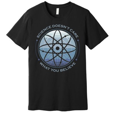 Science Doesn't Care What You Believe Premium T-Shirt