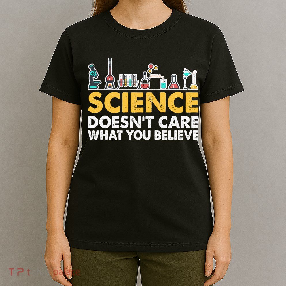 Science Doesn't Care What You Believe Science Teacher Students T-Shirt