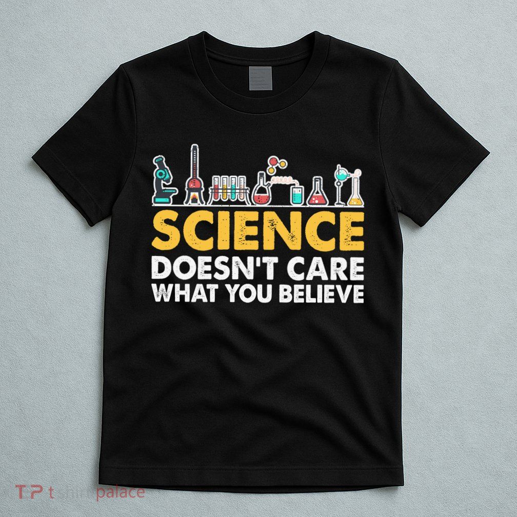 Science Doesn't Care What You Believe Science Teacher Students T-Shirt