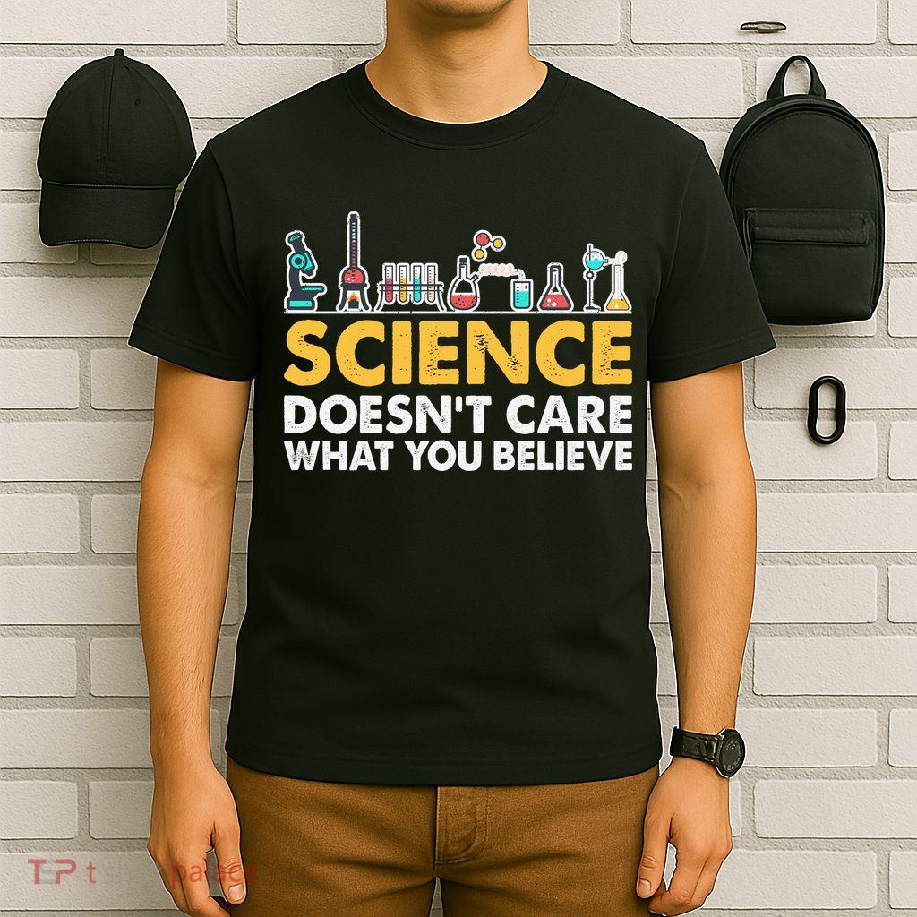 Science Doesn't Care What You Believe Science Teacher Students T-Shirt