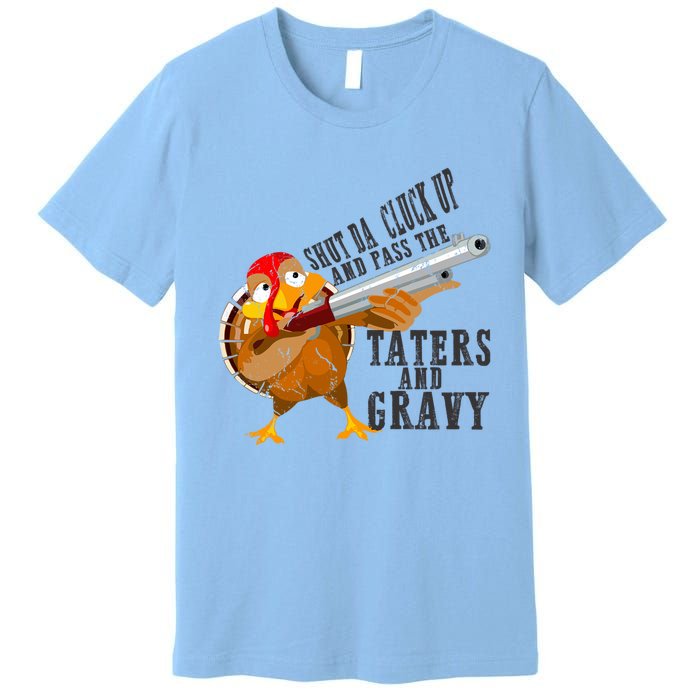 Shut Da Cluck Up Pass The Taters And Gravy Thanksgiving Gift Cute Gift Premium T-Shirt