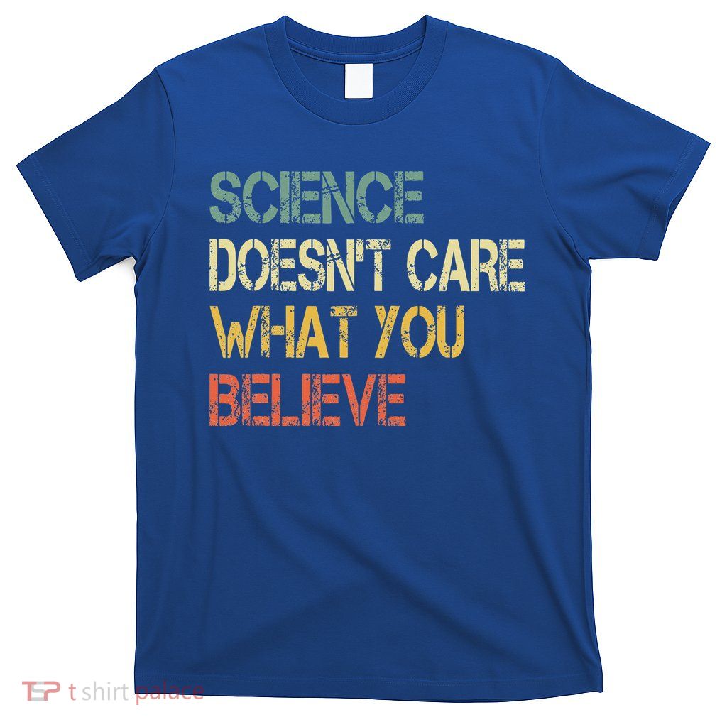 Science DoesnT Care What You Believe T-Shirt