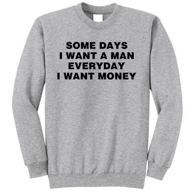 Some Days I Want A Man Everyday I Want Money Tall Sweatshirt