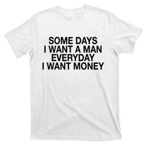 Some Days I Want A Man Everyday I Want Money T-Shirt