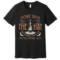 Some Days I Just Have To Put On The Hat Remind Them Who They Are Dealing With Premium T-Shirt